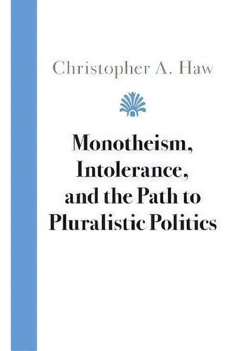 Monotheism, Intolerance, And The Path To Pluralistic Politics, De Christopher A. Haw. Editorial Cambridge University Press, Tapa Blanda En Inglés