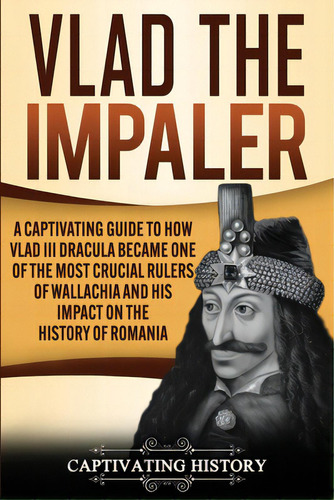 Vlad The Impaler: A Captivating Guide To How Vlad Iii Dracula Became One Of The Most Crucial Rule..., De History, Captivating. Editorial Captivating History, Tapa Blanda En Inglés