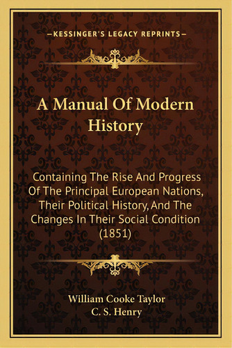 A Manual Of Modern History: Containing The Rise And Progress Of The Principal European Nations, T..., De Taylor, William Cooke. Editorial Kessinger Pub Llc, Tapa Blanda En Inglés