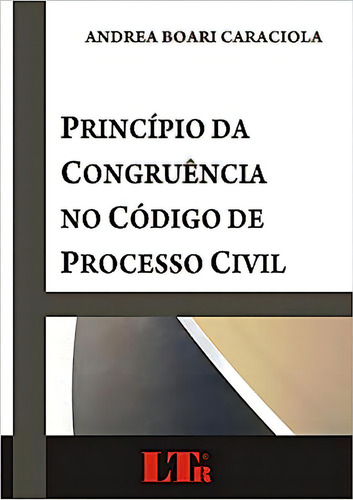 Princípio Da Congruência No Código De Processo Civil, De Andrea Boari Caraciola., Vol. 1. Editorial Ltr, Capa Dura Em Português