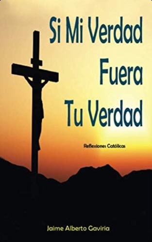  Si Mi Verdad Fuera Tu Verdad : Reflexiones Católicas (spanish Edition), De Gaviria, Jaime Alberto. Editorial Oem, Tapa Blanda En Español