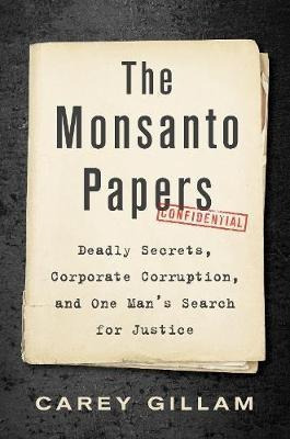 The Monsanto Papers : Deadly Secrets, Corporate Corruptio...