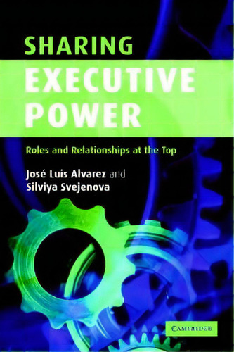 Sharing Executive Power: Roles And Relationships At The Top, De Jose Luis Alvarez., Vol. 1. Editorial Cambridge University Press, Tapa Blanda En Inglés