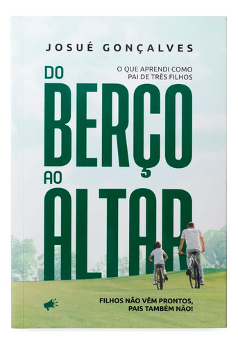 Livro Do Berço Ao Altar O Que Aprendi Como Pai De Três Filhos De Josué Gonçalves
