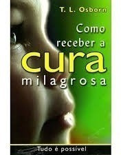 Como Receber A Cura Milagrosa Livro T. L. Osborn