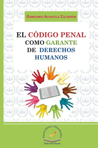 El Código Penal Como Garante De Derechos Humanos, De Gumecindo Achautla Calderón. Editorial Flores Editor, Tapa Blanda En Español, 2015