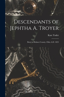 Libro Descendants Of Jephtha A. Troyer: Born In Holmes Co...