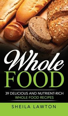 Libro Whole Food : 39 Delicious And Nutrient-rich Whole F...