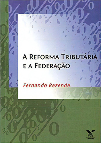 A Reforma Tributária E A Federação, De Rezende, Fernando. Editora Fgv, Capa Mole Em Português