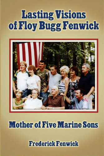 Lasting Visions Of Floy Bugg Fenwick: Mother Of Five Marine Sons, De Fenwick, Frederick. Editorial Lulu Pr, Tapa Blanda En Inglés