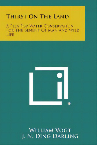 Thirst On The Land: A Plea For Water Conservation For The Benefit Of Man And Wild Life, De Vogt, William. Editorial Literary Licensing Llc, Tapa Blanda En Inglés