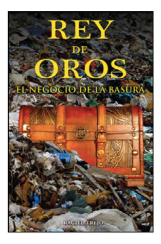 Rey De Oros. El Negocio De La Basura. Raciel Trejo, De Raciel Trejo. Grupo Editorial Tomo, Tapa Blanda En Español