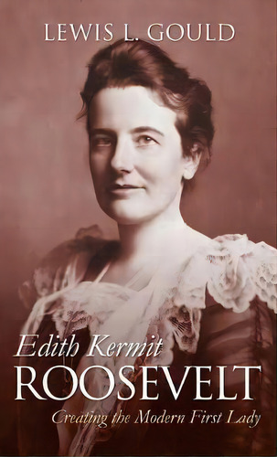 Edith Kermit Roosevelt, De Lewis L. Gould. Editorial University Press Kansas, Tapa Blanda En Inglés