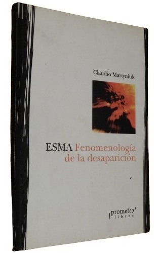 Esma. Fenomenologíua De La Desaparición. Claudio Martyniuk. 