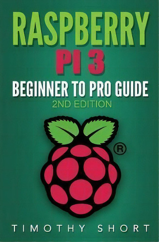 Raspberry Pi 3 : Beginner To Pro Guide: : (raspberry Pi 3, Python, Programming), De Timothy Short. Editorial Createspace Independent Publishing Platform, Tapa Blanda En Inglés