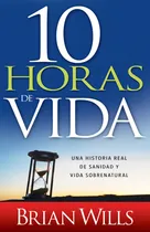Comprar 10 Horas De Sanidad: Una Historia Real De Sanidad Y Vida...