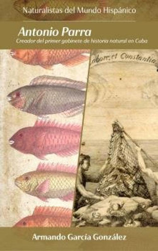 Antonio Parra.: Creador Del Primer Gabinete De Historia Natural En Cuba, De Garcia Gonzalez, Armando. Editorial Editorial Sicomoro, Tapa Blanda En Español
