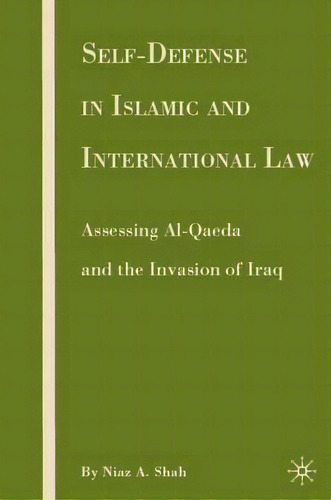 Self-defense In Islamic And International Law : Assessing Al-qaeda And The Invasion Of Iraq, De N. Shah. Editorial Palgrave Macmillan, Tapa Dura En Inglés