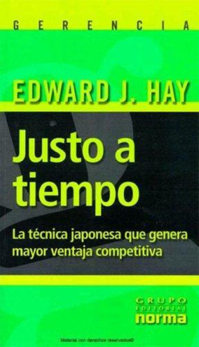 Justo A Tiempo: La Técnica Japonesa Que Genera Mayor Ventaja Competitiva, De Hay, Edward J.., Vol. 1. Editorial Norma, Tapa Tapa Blanda En Español