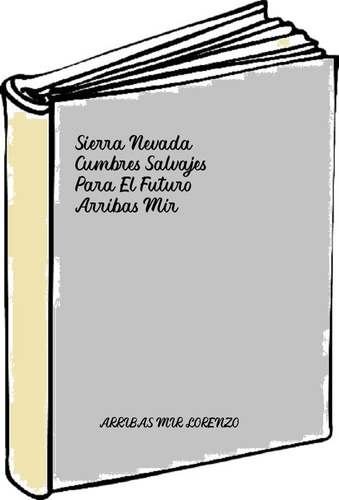 Sierra Nevada Cumbres Salvajes Para El Futuro - Arribas Mir 