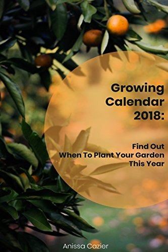 Growing Calendar 2018 Find Out When To Plant Your Garden Thi