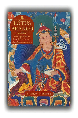 Lótus Branco: Uma explicação da Prece de Sete Linhas a Guru Padmasambhava, de Mipham, Jamgön. Editora Lúcida Letra Eireli ME, capa mole em português, 2014