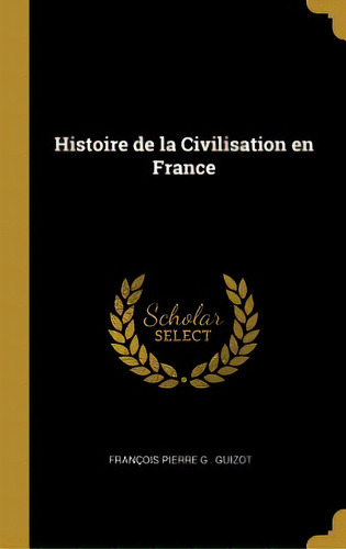 Histoire De La Civilisation En France, De Pierre G. Guizot, François. Editorial Wentworth Pr, Tapa Dura En Inglés