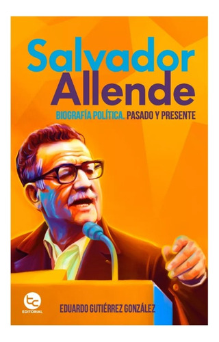Salvador Allende: Biografía Política, Pasado Y Presente
