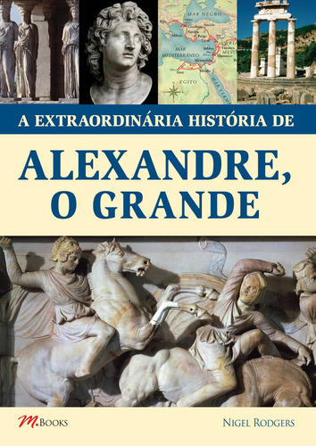 A Extraordinária História de Alexandre, O Grande, de Rodgers, Nigel. M.Books do Brasil Editora Ltda, capa mole em português, 2015