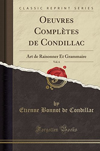 Oeuvres Completes De Condillac, Vol 6 Art De Raisonner Et Gr