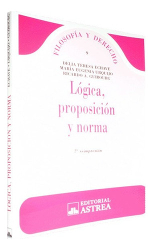 Lógica, proposición y norma, de ECHAVE, DELIA T.  - URQUIJO, MARÍA E.  - GUIBOURG, RICARDO A.. Editorial Astrea, edición 1 en español