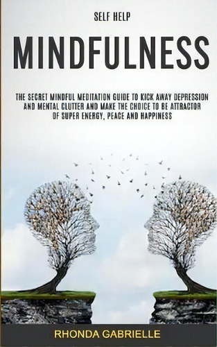 Self Help : Mindfulness: The Secret Mindful Meditation Guide To Kick Away Depression And Mental C..., De Rhonda Gabrielle. Editorial Robert Satterfield, Tapa Blanda En Inglés