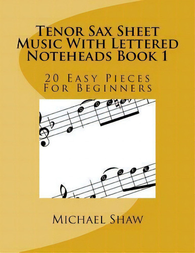 Tenor Sax Sheet Music With Lettered Noteheads Book 1 : 20 Easy Pieces For Beginners, De Michael Shaw. Editorial Createspace Independent Publishing Platform, Tapa Blanda En Inglés