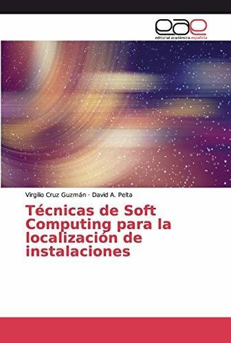 Tecnicas De Soft Computing Para La Localizacion De Instalaciones, De Virgilio Cruz Guzmán. Editorial Academica Espanola, Tapa Blanda En Español, 2020