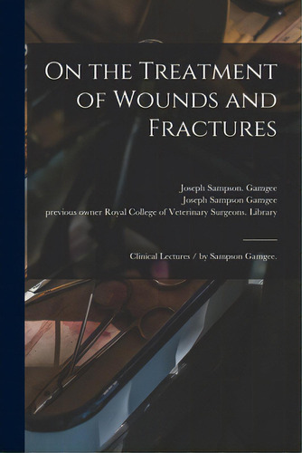 On The Treatment Of Wounds And Fractures: Clinical Lectures / By Sampson Gamgee., De Gamgee, Joseph Sampson. Editorial Legare Street Pr, Tapa Blanda En Inglés