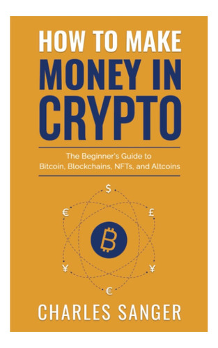 How To Make Money In Crypto: The Beginnerøøs Guide To Bitcoin, Blockchains, Nfts, And Altcoins, De Sanger, Charles. Editorial Oem, Tapa Blanda En Inglés