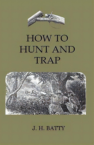 How To Hunt And Trap - Containing Full Instructions For Hunting The Buffalo, Elk, Moose, Deer, An..., De J. H. Batty. Editorial Read Books, Tapa Dura En Inglés