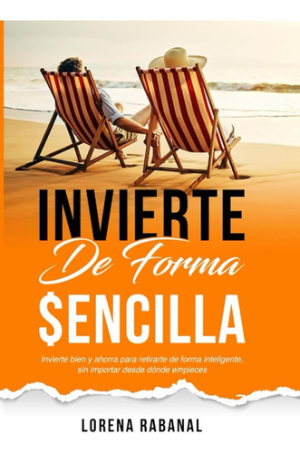 Invierte De Forma Sencilla: Invierte Bien Y Ahorra Para Reti