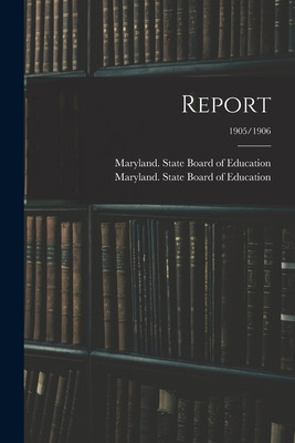 Libro Report; 1905/1906 - Maryland State Board Of Education