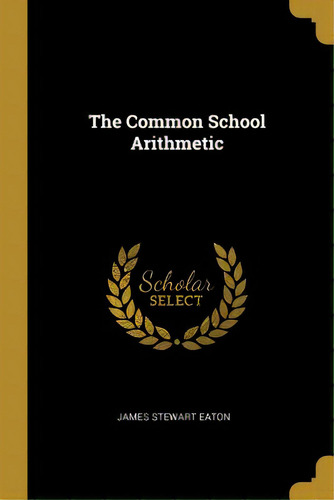 The Common School Arithmetic, De Eaton, James Stewart. Editorial Wentworth Pr, Tapa Blanda En Inglés