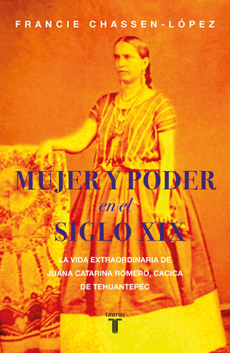 Mujer y poder en el siglo XIX: La vida extraordinaria de Juana Catarina Romero, cacica de Tehuantepec, de Chassen-López, Francie. Serie Historia Editorial Taurus, tapa blanda en español, 2020