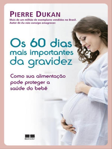 Os 60 Dias Mais Importantes Da Gravidez, De Dukan, Pierre. Editora Bestseller, Capa Mole, Edição 1ª Edição - 2018 Em Português