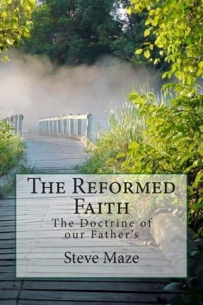 The Reformed Faith : The Doctrine Of Our Father's - Steve...