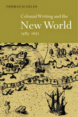 Colonial Writing And The New World, 1583-1671, De Thomas J. Scanlan. Editorial Cambridge University Press, Tapa Dura En Inglés