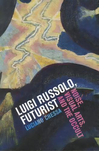 Luigi Russolo, Futurist, De Luciano Chessa. Editorial University California Press, Tapa Blanda En Inglés
