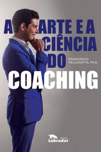 A arte e a ciência do coaching, de Pellegatta PH.D, Francesco. Editora LABRADOR, capa mole em português