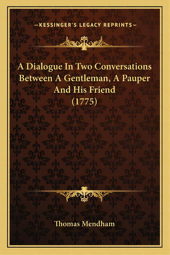 A Dialogue In Two Conversations Between A Gentleman, A Pauper And His Friend (1775), De Mendham, Thomas. Editorial Kessinger Pub Llc, Tapa Blanda En Inglés