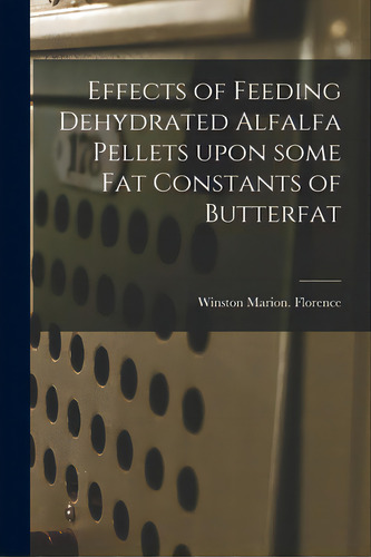 Effects Of Feeding Dehydrated Alfalfa Pellets Upon Some Fat Constants Of Butterfat, De Florence, Winston Marion. Editorial Hassell Street Pr, Tapa Blanda En Inglés