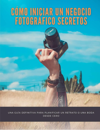 Libro: Cómo Iniciar Un Negocio Fotográfico Secretos: Una Guí