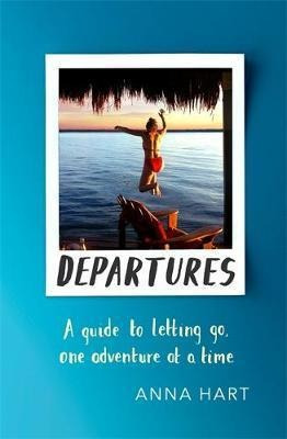 Departures : A Guide To Letting Go, One Adventure At A Time